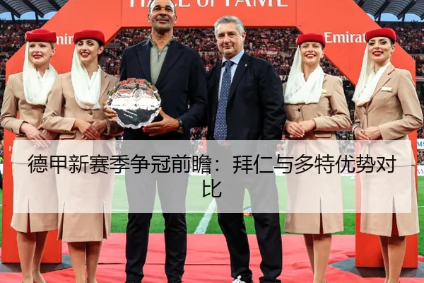 德甲新赛季争冠前瞻：拜仁与多特优势对比